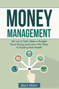 portada Money Management: Get Out of Debt, Make a Budget, Save Money and Learn the Steps to Building Real Wealth (en Inglés)