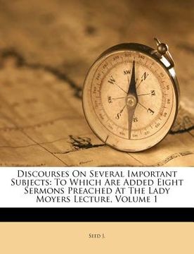 portada discourses on several important subjects: to which are added eight sermons preached at the lady moyers lecture, volume 1 (en Inglés)