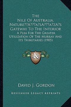 portada the nile of australia, naturea acentsacentsa a-acentsa acentss gateway to the interior: a plea for the greater utilization of the murray and its tribu (en Inglés)