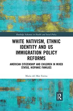 portada White Nativism, Ethnic Identity and us Immigration Policy Reforms: American Citizenship and Children in Mixed Status, Hispanic Families (Routledge Advances in Health and Social Policy) (en Inglés)