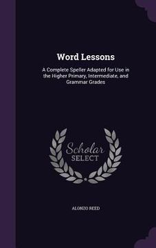 portada Word Lessons: A Complete Speller Adapted for Use in the Higher Primary, Intermediate, and Grammar Grades (in English)