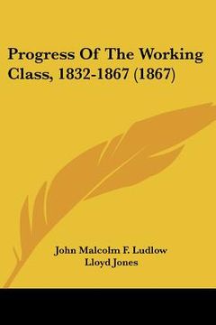 portada progress of the working class, 1832-1867 (1867) (en Inglés)