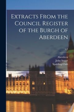 portada Extracts From the Council Register of the Burgh of Aberdeen; v.1 (en Inglés)