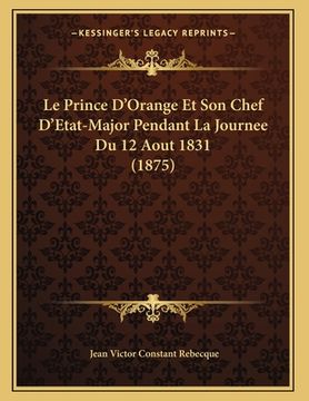 portada Le Prince D'Orange Et Son Chef D'Etat-Major Pendant La Journee Du 12 Aout 1831 (1875) (en Francés)