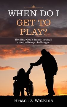 portada When Do I Get to Play?: Holding God's Hand Through Extraordinary Challenges. (en Inglés)
