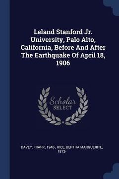 portada Leland Stanford Jr. University, Palo Alto, California, Before And After The Earthquake Of April 18, 1906 (en Inglés)