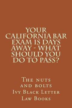portada YOUR California BAR EXAM IS DAYS AWAY - What should you do to pass?: The nuts and bolts