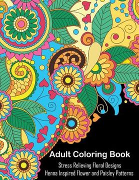 portada Adult Coloring Book: A Coloring Book For Adults Relaxation Featuring Henna Inspired Floral Designs and Paisley Patterns For Stress Relief (en Inglés)