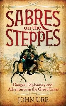 portada sabres on the steppes: danger, diplomacy and adventure in the great game. by john ure (en Inglés)