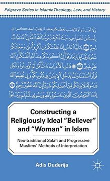 portada Constructing a Religiously Ideal ',Believer', and ',Woman', in Islam: Neo-Traditional Salafi and Progressive Muslims' Methods of Interpretation (Palgrave Series in Islamic Theology, Law, and History) (in English)