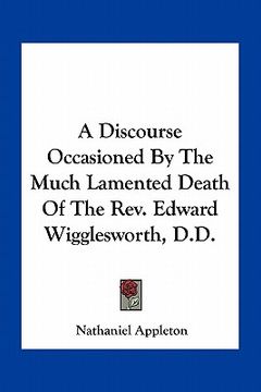 portada a discourse occasioned by the much lamented death of the rev. edward wigglesworth, d.d. (en Inglés)