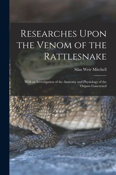 portada Researches Upon the Venom of the Rattlesnake: With an Investigation of the Anatomy and Physiology of the Organs Concerned (en Inglés)