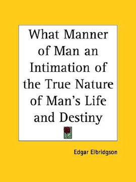 portada what manner of man an intimation of the true nature of man's life and destiny