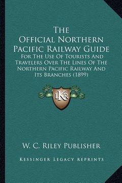 portada the official northern pacific railway guide the official northern pacific railway guide: for the use of tourists and travelers over the lines of the f (en Inglés)
