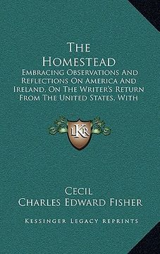 portada the homestead: embracing observations and reflections on america and ireland, on the writer's return from the united states, with occ (in English)