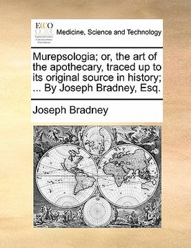 portada murepsologia; or, the art of the apothecary, traced up to its original source in history; ... by joseph bradney, esq. (en Inglés)