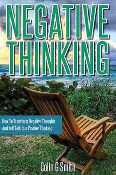 portada Negative Thinking: How To Transform Negative Thoughts And Self Talk Into Positive Thinking (en Inglés)