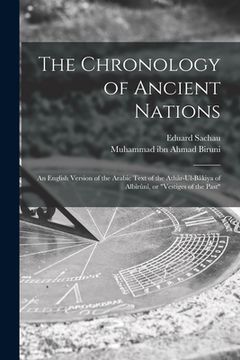 portada The Chronology of Ancient Nations; an English Version of the Arabic Text of the Athâr-ul-Bâkiya of Albîrûnî, or "Vestiges of the Past" (in English)