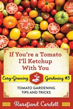 portada If You're a Tomato, I'll Ketchup With You: Tomato Gardening Tips and Tricks (in English)
