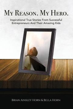 portada My Reason. My Hero.: Inspirational True Stories from Successful Entrepreneurs and Their Amazing Kids (en Inglés)