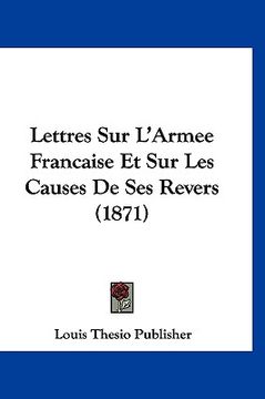 portada Lettres Sur L'Armee Francaise Et Sur Les Causes De Ses Revers (1871) (en Francés)