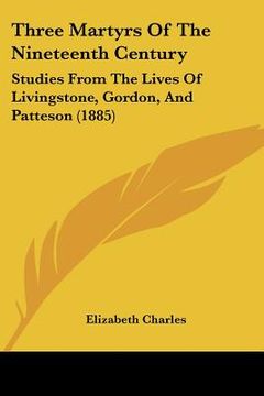portada three martyrs of the nineteenth century: studies from the lives of livingstone, gordon, and patteson (1885) (en Inglés)