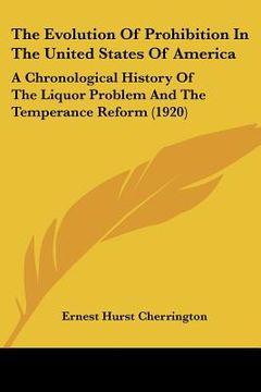 portada the evolution of prohibition in the united states of america: a chronological history of the liquor problem and the temperance reform (1920) (en Inglés)