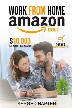 portada Work from home Amazon Book 2: $10,000 per Month from Amazon - 5 Ways: Amazon Affiliate, Work From Home On Amazon, Joining Mechanical Turk, Amazon Ha (en Inglés)