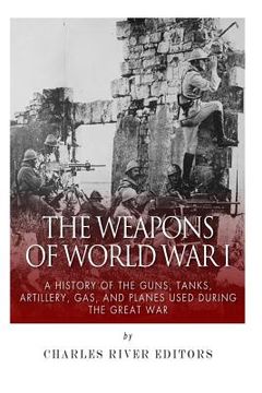 portada The Weapons of World war i: A History of the Guns, Tanks, Artillery, Gas, and Planes Used During the Great war (in English)