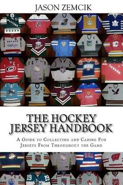 portada The Hockey Jersey Handbook: A Guide to Collecting and Caring For Jerseys From Throughout the Game (en Inglés)