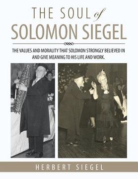 portada The Soul of Solomon Siegel: The Values and Morality That Solomon Strongly Believed in and Give Meaning to His Life and Work. (en Inglés)