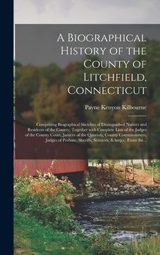 portada A Biographical History of the County of Litchfield, Connecticut: Comprising Biographical Sketches of Distinguished Natives and Residents of the County (en Inglés)