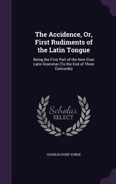 portada The Accidence, Or, First Rudiments of the Latin Tongue: Being the First Part of the New Eton Latin Grammar (To the End of Three Concords) (en Inglés)