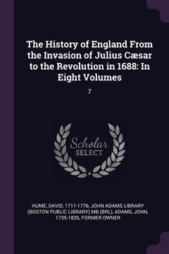 portada The History of England From the Invasion of Julius Cæsar to the Revolution in 1688: In Eight Volumes: 7 (en Inglés)