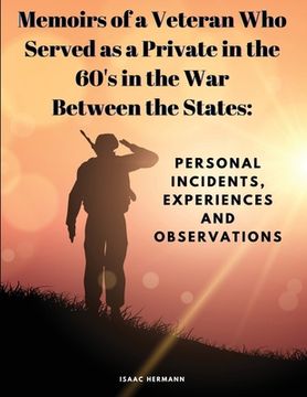 portada Memoirs of a Veteran Who Served as a Private in the 60's in the War Between the States: Personal Incidents, Experiences and Observations