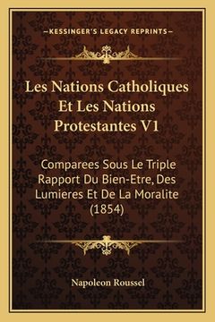 portada Les Nations Catholiques Et Les Nations Protestantes V1: Comparees Sous Le Triple Rapport Du Bien-Etre, Des Lumieres Et De La Moralite (1854) (in French)