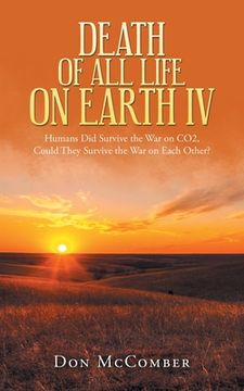 portada Death of All Life on Earth Iv: Humans Did Survive the War on Co2, Could They Survive the War on Each Other? (en Inglés)