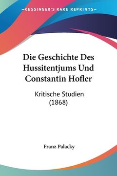 portada Die Geschichte Des Hussitentjums Und Constantin Hofler: Kritische Studien (1868) (in German)