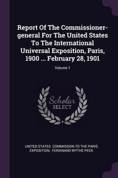 portada Report Of The Commissioner-general For The United States To The International Universal Exposition, Paris, 1900 ... February 28, 1901; Volume 1