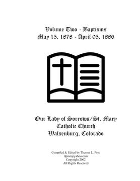 portada St. Mary Catholic Church Baptisms, Walsenburg, CO: Volume Two - May 15, 1878 - April 05, 1886 (in English)