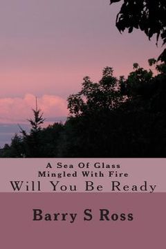 portada A Sea Of Glass Mingled With Fire: Will You Be Ready (en Inglés)