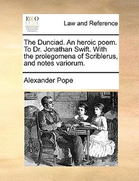 portada the dunciad. an heroic poem. to dr. jonathan swift. with the prolegomena of scriblerus, and notes variorum. (en Inglés)