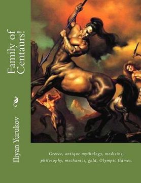 portada Family of Centaurs!: Greece, antique mythology, medicine, philosophy, mechanics, gold, Olympic Games.