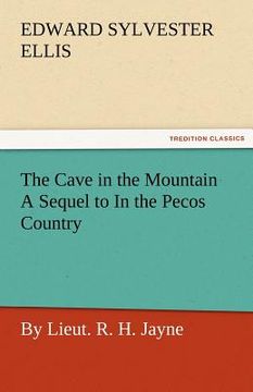 portada the cave in the mountain a sequel to in the pecos country / by lieut. r. h. jayne (en Inglés)