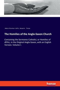portada The Homilies of the Anglo-Saxon Church: Containing the Sermones Catholici, or Homilies of Ælfric, in the Original Anglo-Saxon, with an English Version 