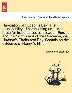 portada navigation of hudson's bay. the practicability of establishing an ocean route for trade purposes between europe and the north west of the dominion, vi