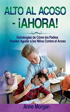 portada Alto al Acoso -¡ Ahora! Estregias de Cómo los Padres Pueden Ayudar a los Ninos Contra el Acoso (in Spanish)