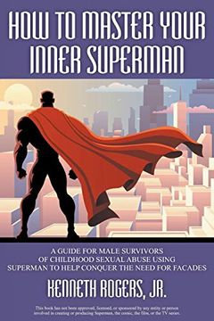 portada How to Master Your Inner Superman: A Guide for Male Survivors of Childhood Sexual Abuse Using Superman to Help Conquer the Need for Facades (in English)