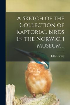 portada A Sketch of the Collection of Raptorial Birds in the Norwich Museum .. (en Inglés)