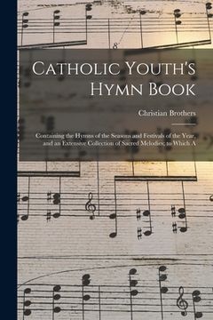 portada Catholic Youth's Hymn Book: Containing the Hymns of the Seasons and Festivals of the Year, and an Extensive Collection of Sacred Melodies; to Whic (en Inglés)